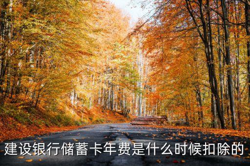 建行銀行卡年費什么時候扣，建設銀行儲蓄卡年費是什么時候扣除的