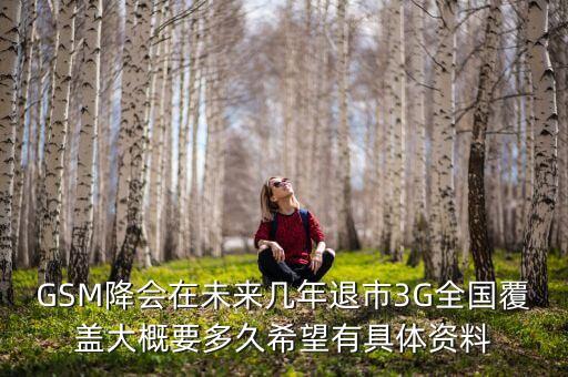GSM降會(huì)在未來幾年退市3G全國(guó)覆蓋大概要多久希望有具體資料