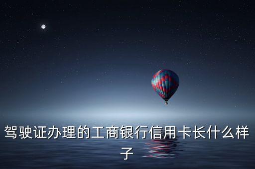 駕駛證辦理的工商銀行信用卡長(zhǎng)什么樣子