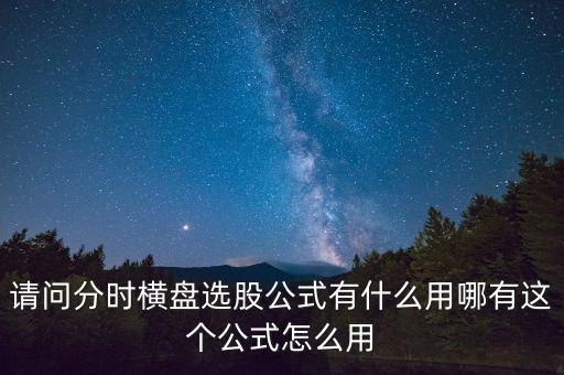請(qǐng)問(wèn)分時(shí)橫盤選股公式有什么用哪有這個(gè)公式怎么用