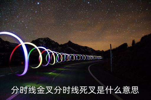 死叉是什么意思，分時(shí)線金叉和死叉是什么意思