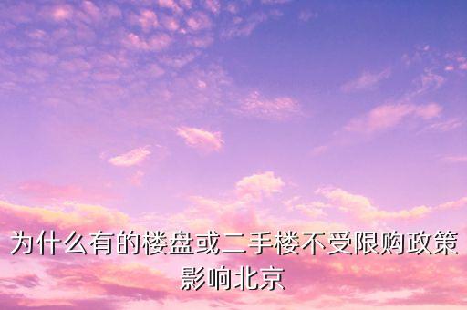 北京為什么不能取消限購，為什么有的樓盤或二手樓不受限購政策影響北京