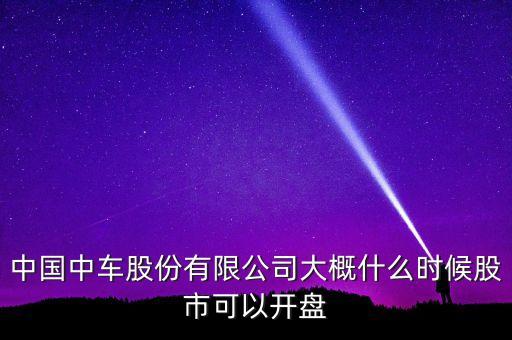 中國南車什么時候開盤，南車股份何時上市