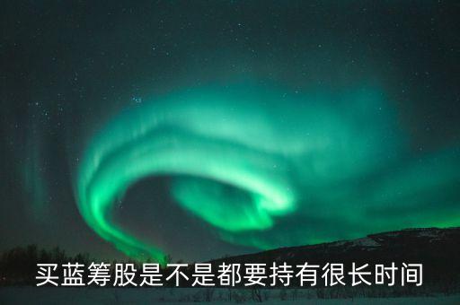 買藍(lán)籌股是不是都要持有很長時(shí)間