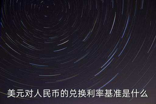 美元對(duì)人民幣的兌換利率基準(zhǔn)是什么