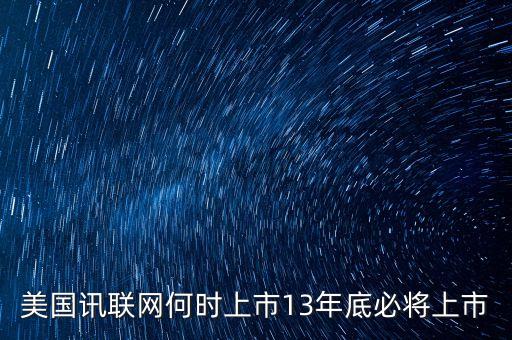 美國(guó)訊聯(lián)網(wǎng)何時(shí)上市13年底必將上市