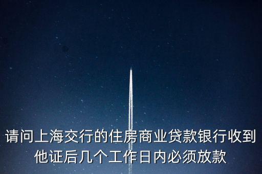 請問上海交行的住房商業(yè)貸款銀行收到他證后幾個工作日內必須放款