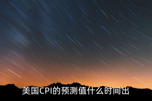 美國(guó)CPI的預(yù)測(cè)值什么時(shí)間出