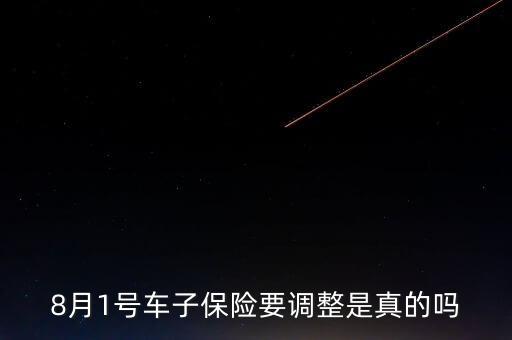 8月1號(hào)車子保險(xiǎn)要調(diào)整是真的嗎