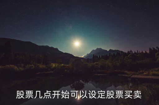 股票幾點開始可以設(shè)定股票買賣