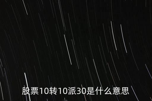 10轉(zhuǎn)10股派30元是什么意思，股票十轉(zhuǎn)十是派30什么意思