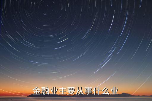 金融行業(yè)是做什么的，金融行業(yè)是做什么的