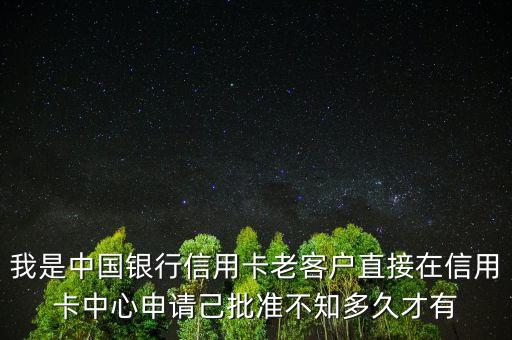 我是中國(guó)銀行信用卡老客戶直接在信用卡中心申請(qǐng)己批準(zhǔn)不知多久才有
