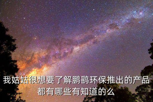 我姑姑很想要了解鵬鷂環(huán)保推出的產品都有哪些有知道的么