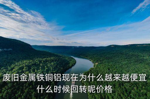 最近廢鋁價(jià)格為什么這么低，廢舊金屬鐵銅鋁現(xiàn)在為什么越來越便宜什么時(shí)候回轉(zhuǎn)呢價(jià)格