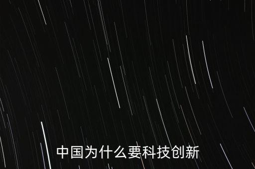 為什么科技創(chuàng)新，中國為什么要科技創(chuàng)新