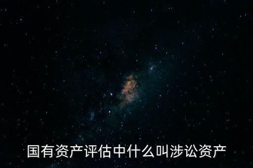 什么情況才會(huì)涉訟資產(chǎn)，國(guó)有資產(chǎn)評(píng)估中什么叫涉訟資產(chǎn)