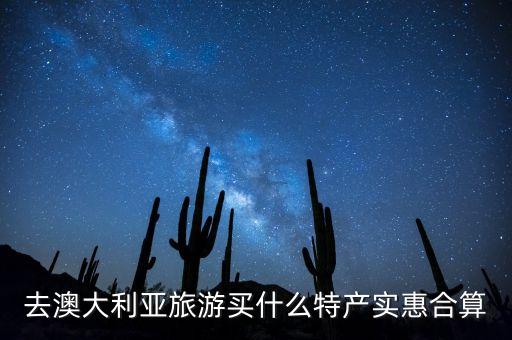 3萬在澳大利亞能買到什么，去澳大利亞旅游買什么特產(chǎn)實惠合算
