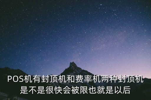 借貸分離什么時(shí)候?qū)嵤?，POS機(jī)有封頂機(jī)和費(fèi)率機(jī)兩種封頂機(jī)是不是很快會被限也就是以后