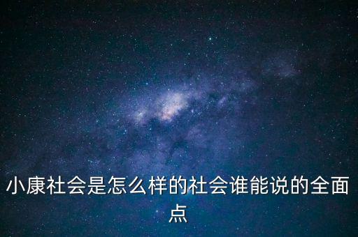 小康社會是怎么樣的社會誰能說的全面點(diǎn)