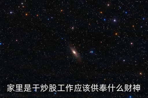 家里是干炒股工作應(yīng)該供奉什么財神
