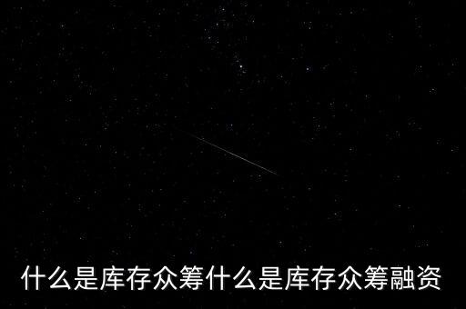 什么是庫(kù)存眾籌什么是庫(kù)存眾籌融資