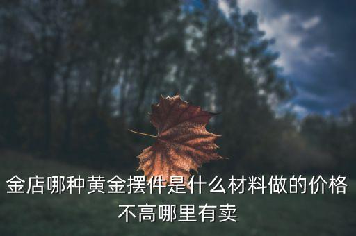 金店哪種黃金擺件是什么材料做的價格不高哪里有賣
