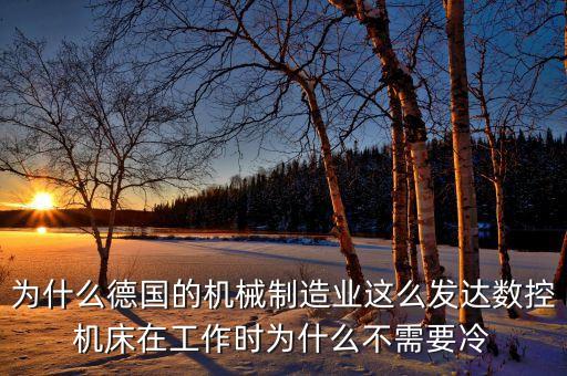 為什么德國(guó)的機(jī)械制造業(yè)這么發(fā)達(dá)數(shù)控機(jī)床在工作時(shí)為什么不需要冷