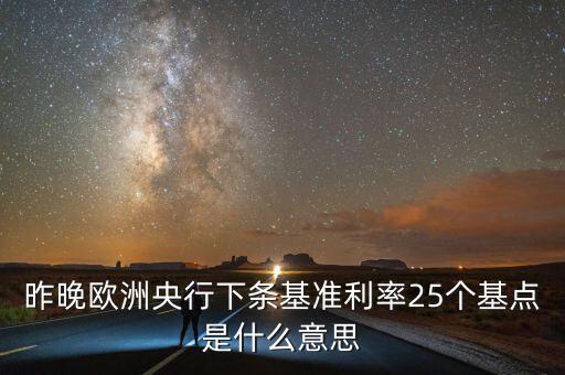 昨晚歐洲央行下條基準(zhǔn)利率25個基點是什么意思