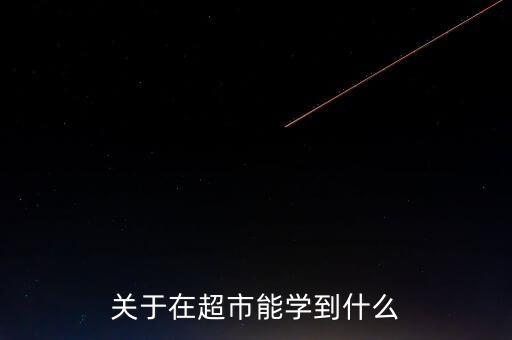 在翠微百貨上班學(xué)到了什么，在超市上班可以學(xué)到什么