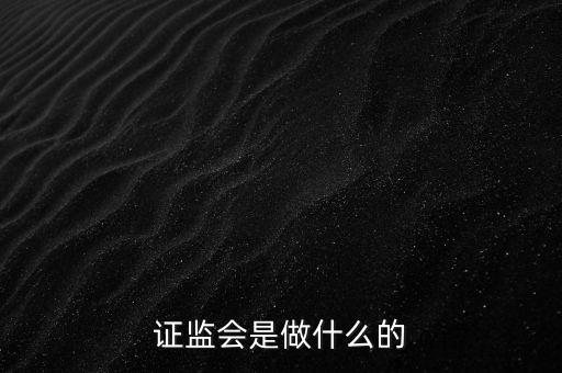 證監(jiān)會管理什么，證監(jiān)會的監(jiān)管理念包括哪些