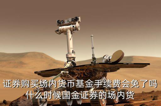 證券購(gòu)買場(chǎng)內(nèi)貨幣基金手續(xù)費(fèi)會(huì)免了嗎什么時(shí)候國(guó)金證券的場(chǎng)內(nèi)貨