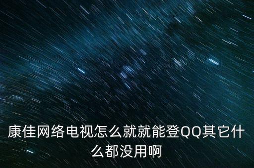 康佳電視上的qq為什么不能用，康佳電視6000為什么登陸不了QQ