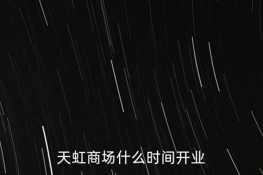 天虹商場(chǎng)什么時(shí)間開(kāi)業(yè)