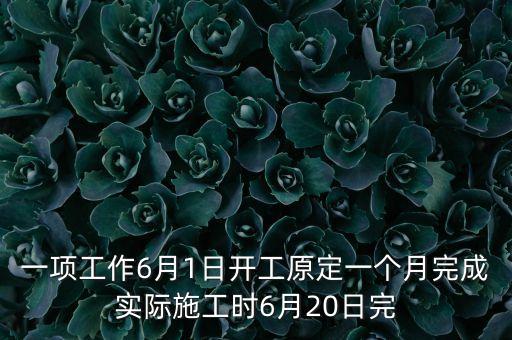 一項工作6月1日開工原定一個月完成實際施工時6月20日完
