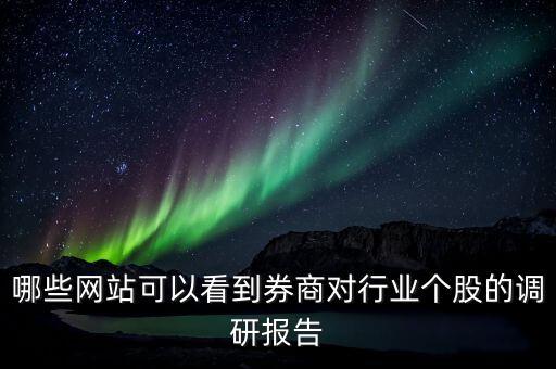 什么網(wǎng)站能看到機構(gòu)調(diào)研的股票，哪些網(wǎng)站可以看到券商對行業(yè)個股的調(diào)研報告