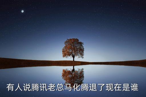 張志東為什么沒有馬化騰有事，有人說騰訊老總馬化騰退了現(xiàn)在是誰
