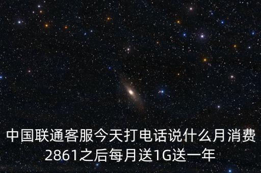 中方誠諾是做什么的，中國聯(lián)通客服今天打電話說什么月消費(fèi)2861之后每月送1G送一年