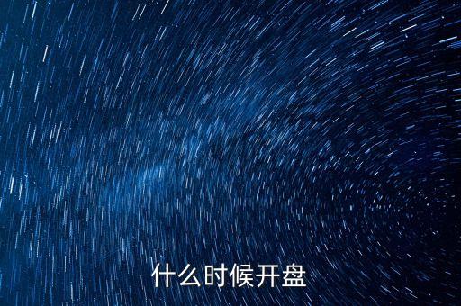 什么時(shí)候開(kāi)盤