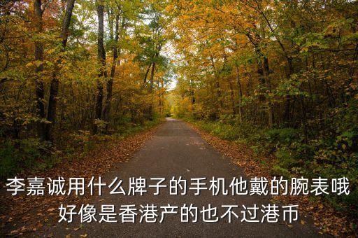 李嘉誠用什么牌子的手機他戴的腕表哦好像是香港產(chǎn)的也不過港幣