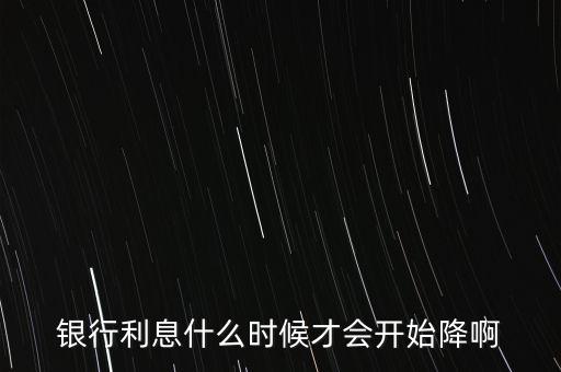 什么時候利率會降低，利息什么時候才能降一點啊
