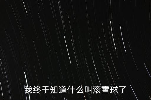 滾雪球主要講什么，我終于知道什么叫滾雪球了