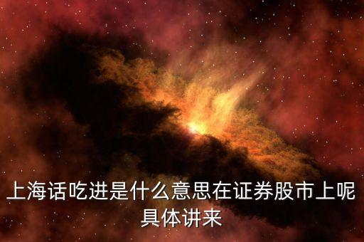 上海話吃進(jìn)是什么意思在證券股市上呢具體講來