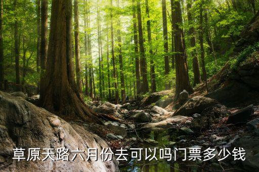 草原天路六月份去可以嗎門(mén)票多少錢(qián)