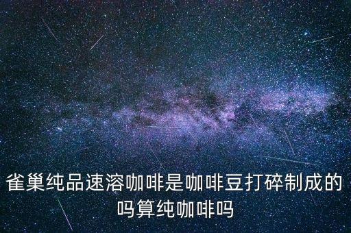 雀巢咖啡是什么咖啡制成的，雀巢咖啡是什么源糧做的