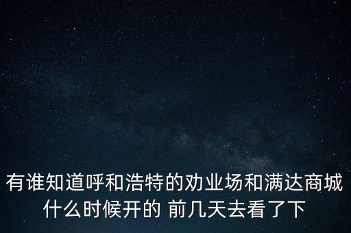 有誰知道呼和浩特的勸業(yè)場(chǎng)和滿達(dá)商城什么時(shí)候開的 前幾天去看了下