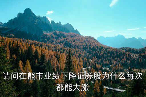 請(qǐng)問(wèn)在熊市業(yè)績(jī)下降證券股為什么每次都能大漲