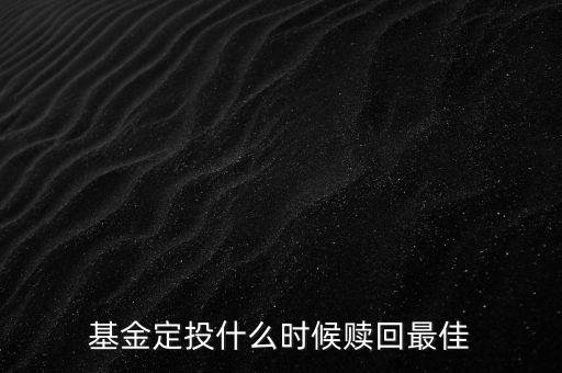基金定投什么時候贖回，定投基金什么時候贖回