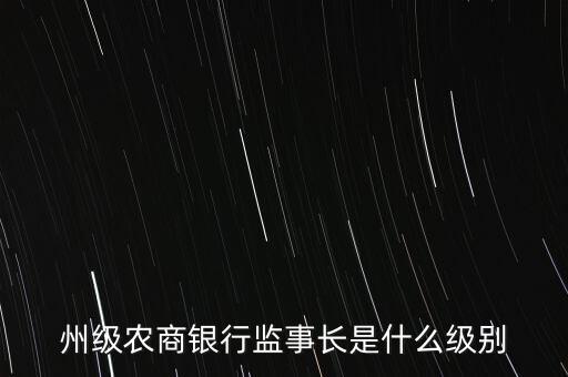 州級(jí)農(nóng)商銀行監(jiān)事長(zhǎng)是什么級(jí)別