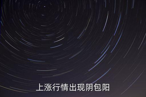 上漲行情出現(xiàn)陰包陽